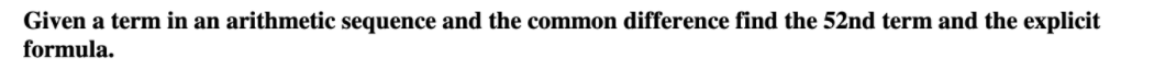 Given a term in an arithmetic sequence and the common difference find the 52nd term and the explicit
formula.
