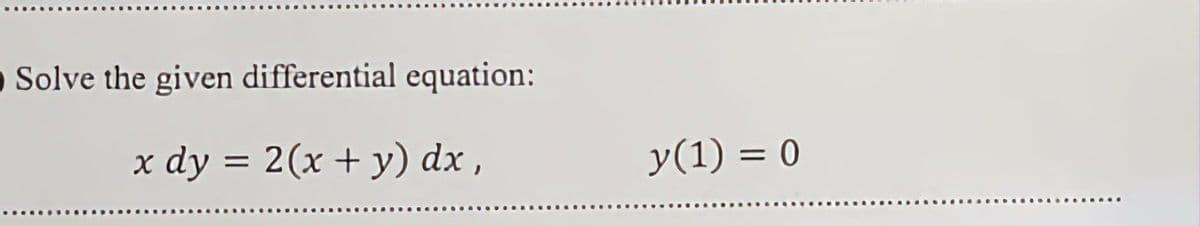 Solve the given differential equation:
x dy = 2(x + y) dx,
y(1) = 0