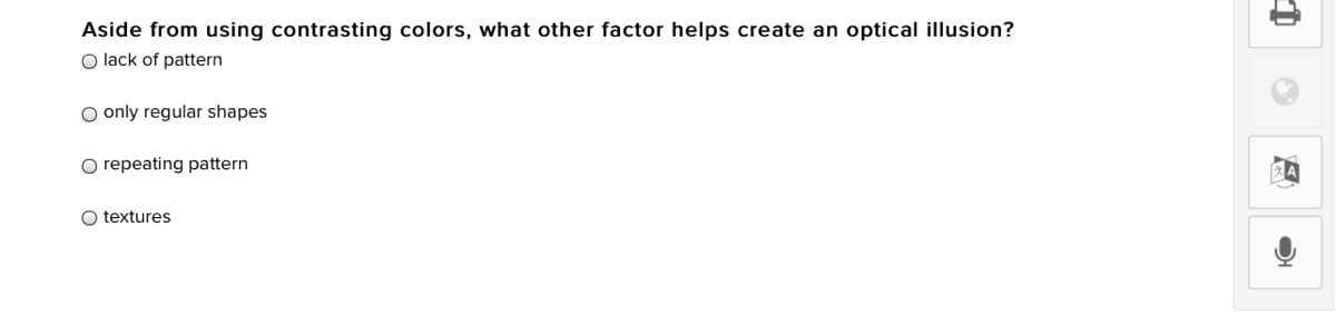 Aside from using contrasting colors, what other factor helps create an optical illusion?
O lack of pattern
O only regular shapes
O repeating pattern
O textures
