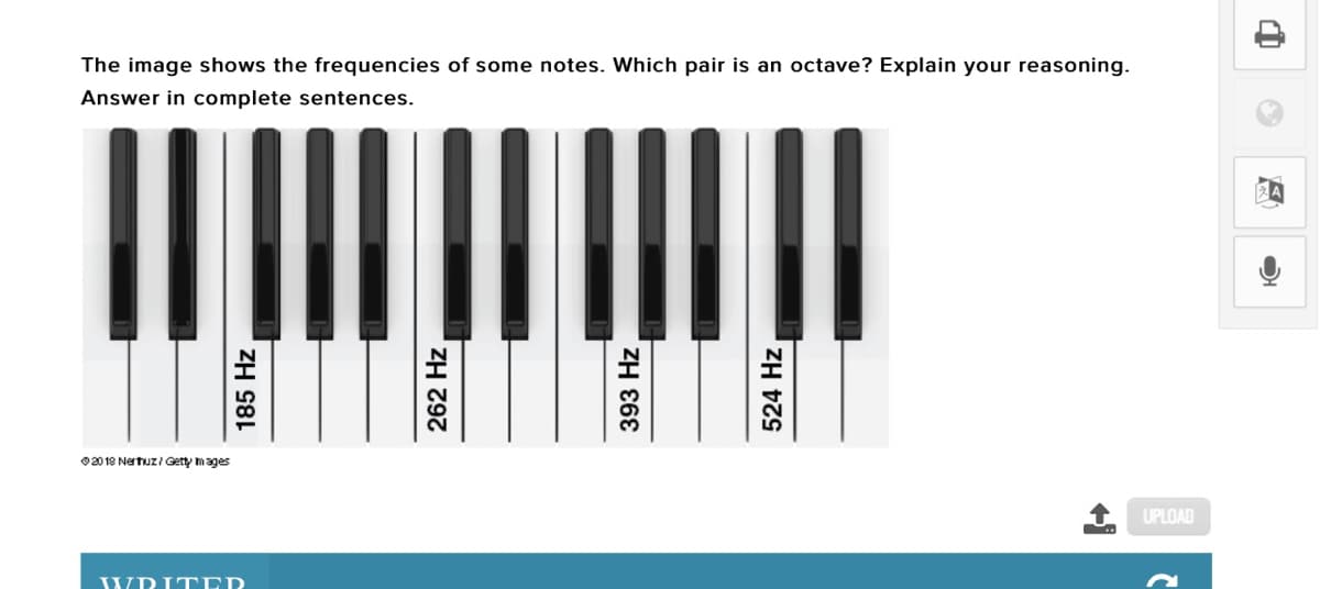 The image shows the frequencies of some notes. Which pair is an octave? Explain your reasoning.
Answer in complete sentences.
02018 Nertuz / Getty mages
UPLOAD
WDITED
185 Hz
262 Hz
393 Hz
524 Hz
