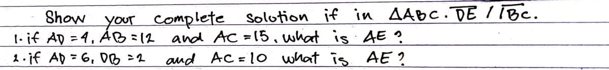 Show e solotion if in AAbc. DE /iBc.
1-if AD = 4, AB=12 and AC =15,what is AE ?
2 . if AD = 6, DB =2
your complete
aud AC=1o what is AE?
