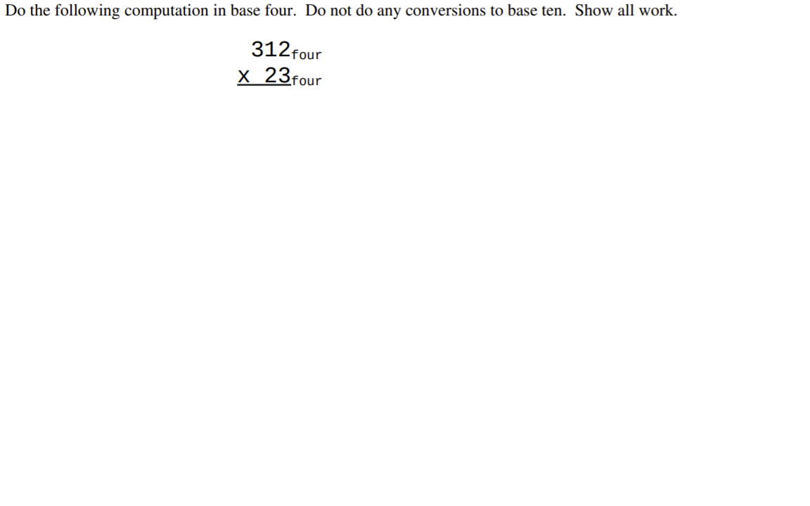 Do the following computation in base four. Do not do any conversions to base ten. Show all work.
312 four
х 23four
