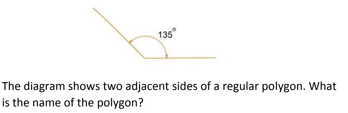 135°
The diagram shows two adjacent sides of a regular polygon. What
is the name of the polygon?
