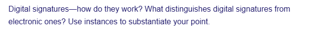 Digital signatures-how do they work? What distinguishes digital signatures from
electronic ones? Use instances to substantiate your point.