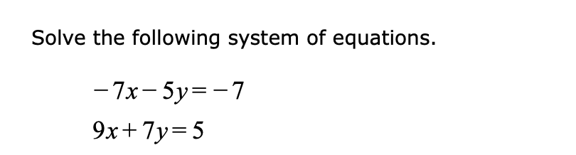 Solve the following system of equations.
- 7x- 5y=-7
9x+7y=5
