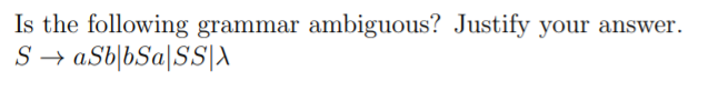 Is the following grammar ambiguous? Justify your answer.
S → aSb|bSa[S\A
