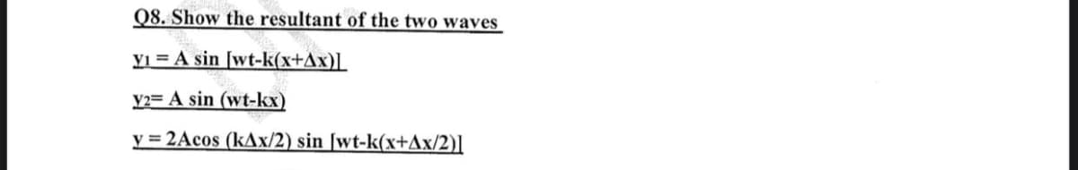 Q8. Show the resultant of the two waves
Y1 A
A sin [wt-k(x+Ax)]
Y2A sin (wt-kx)
y=2Acos (kAx/2) sin [wt-k(x+Ax/2)]