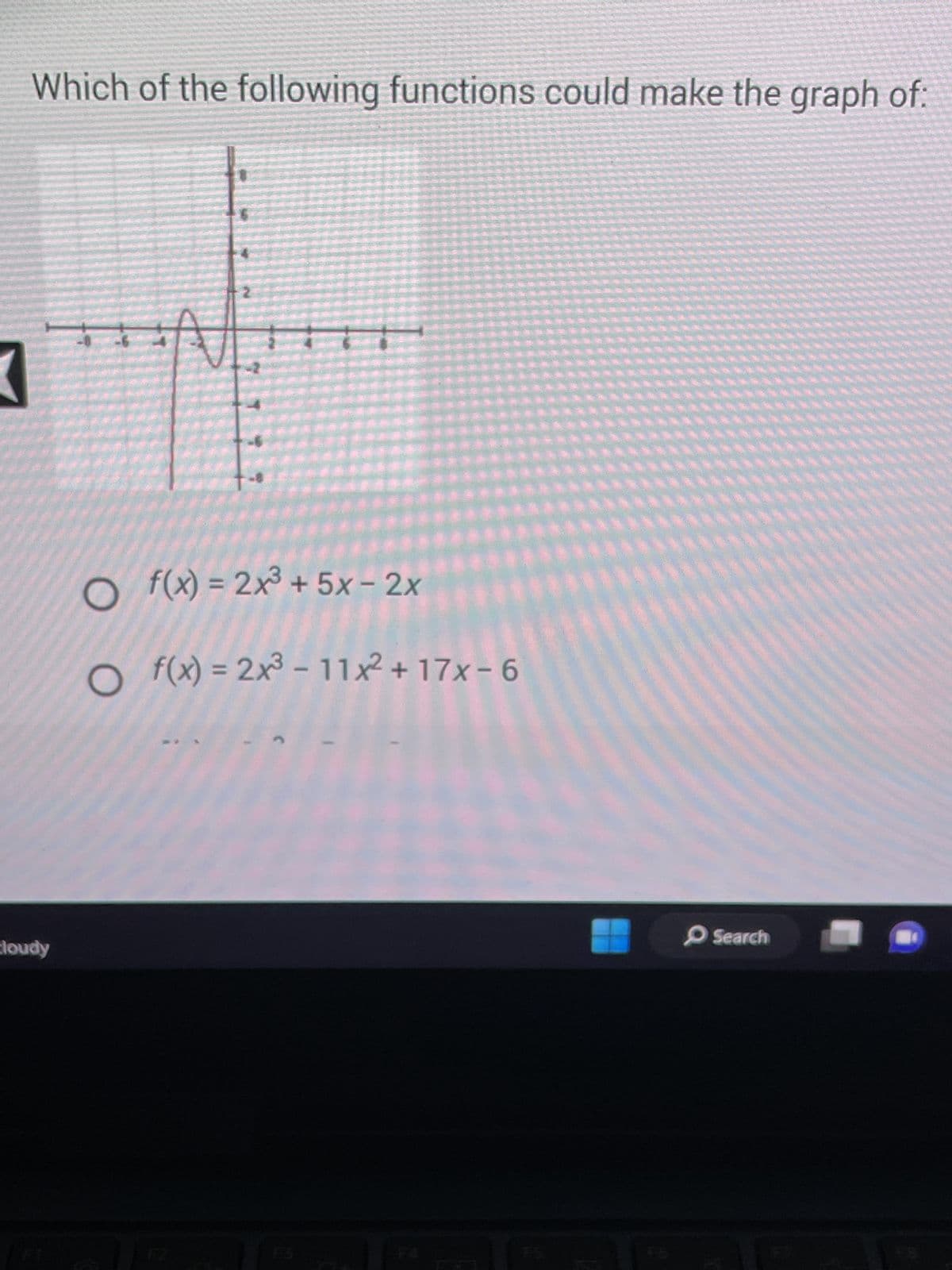 Which of the following functions could make the graph of:
K
cloudy
O f(x)=2x³ +5x-2x
O f(x) = 2x³-11x² +17x-6
Search
·