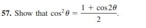 1 + cos 20
57. Show that cos?e =
2
