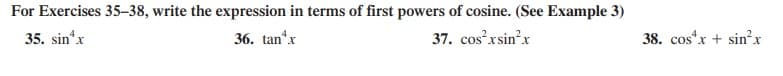 For Exercises 35–38, write the expression in terms of first powers of cosine. (See Example 3)
35. sin*x
36. tan*x
37. cos²xsin?x
38. cos*x + sin?x
