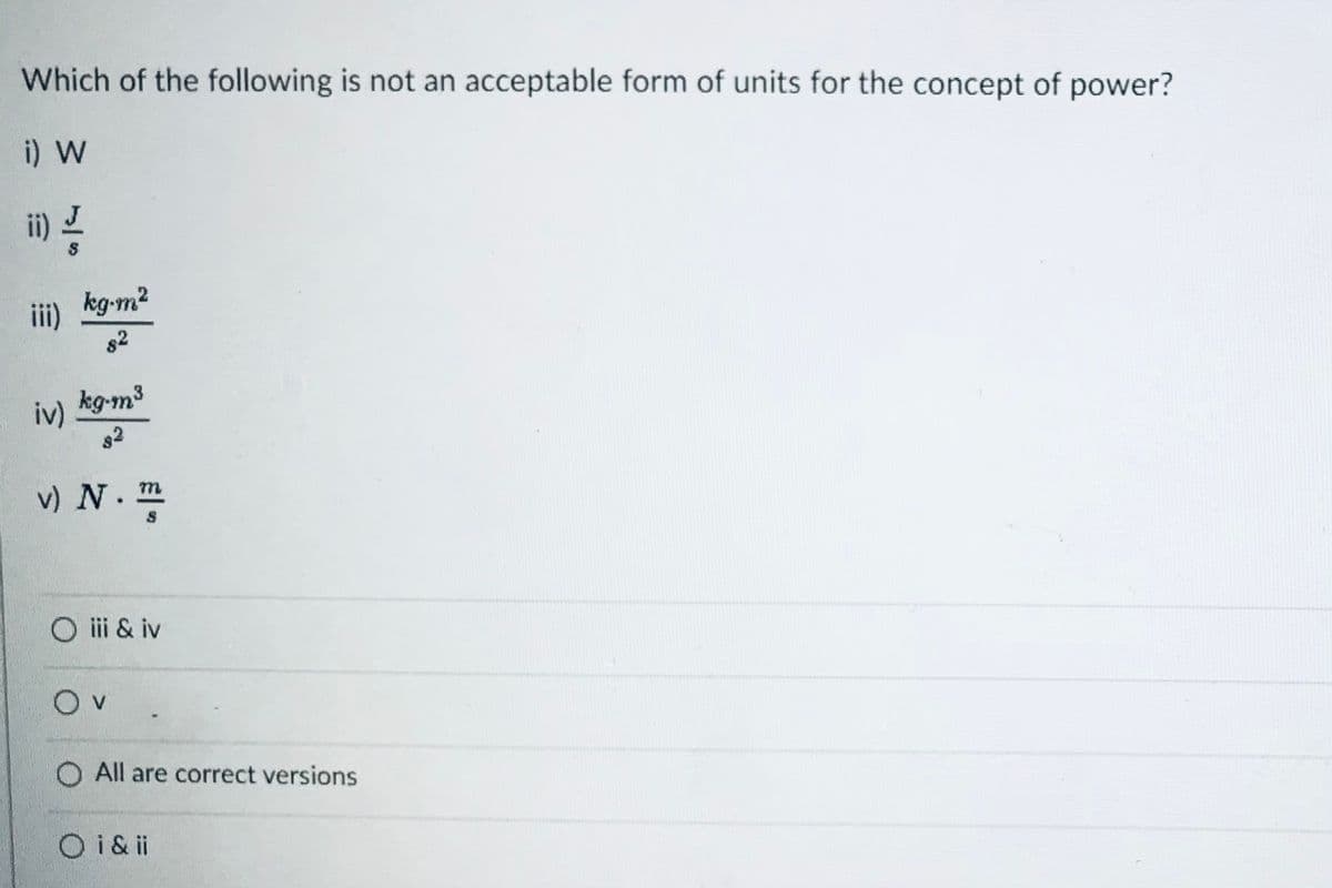 Which of the following is not an acceptable form of units for the concept of power?
i) W
ii) !
kg-m2
ii)
82
kg-m3
v) N. m
O ii & iv
Ov
O All are correct versions
O i&ii
