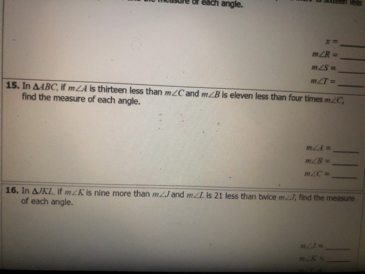 each angle.
mZR
%3D
mZT =
15. In AABC, if mZA is thirteen less than mZC and m/B is eleven less than four times mC,
find the measure of each angle.
mLA =
mZB =
16. In AJKL, if mZK is nine more than m2J and mLis 21 less than twice mJ, find the measure
of each angle.
