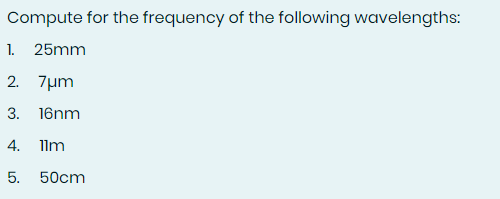 Compute for the frequency of the following wavelengths:
1. 25mm
2. 7µm
3. 16nm
4. 1lm
5.
50cm
