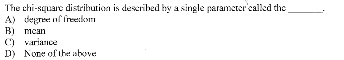 The chi-square distribution is described by a single parameter called the
A) degree of freedom
B) mean
C) variance
D) None of the above