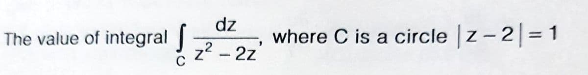 dz
The value of integral |
z2
where C is a circle z-2= 1
2 -2z
