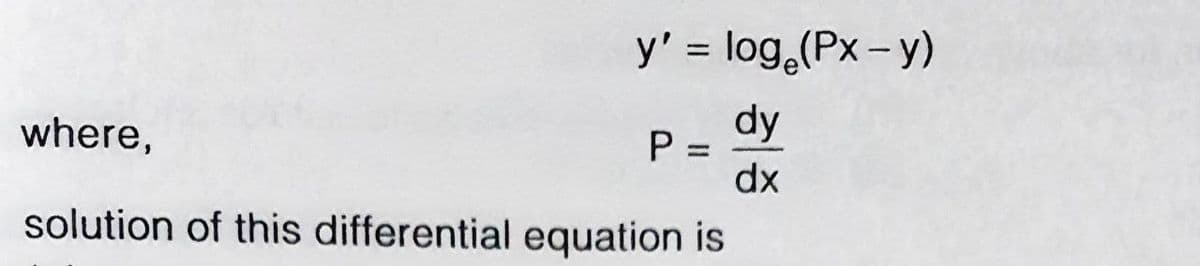 y' = log,(Px- y)
%3D
dy
P =
dx
where,
solution of this differential equation is
