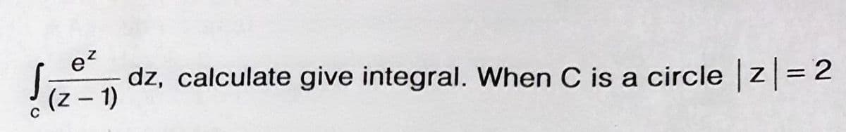 e?
dz, calculate give integral. When C is a circle z=2
(z – 1)
%3D
