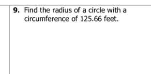 9. Find the radius of a circle with a
circumference of 125.66 feet.
