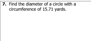 7. Find the diameter of a circle with a
circumference of 15.71 yards.
