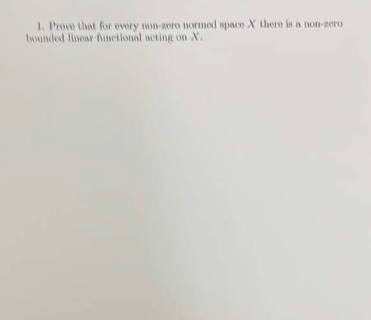 1. Prove that ffor every non-zero normed space X there is a non-zero
bounded linear Ametional acting on X.
