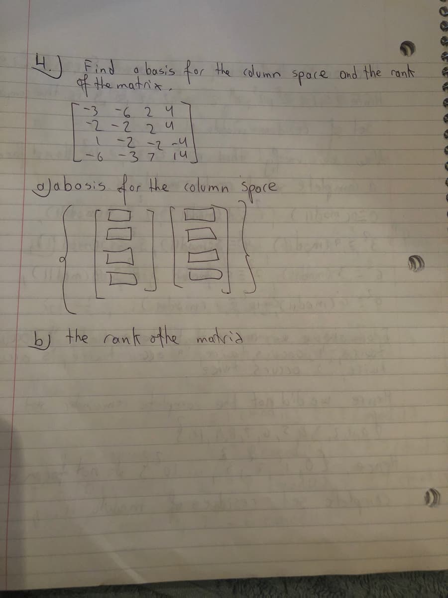 4.)
f the matn'x
H) Find o basis for the column space Ond the rant
-3 -6
2-2
24
24
-2-2-4
-6
-37
Jabosis for the column Space
Spoce
) the rank ofhe marhrid
