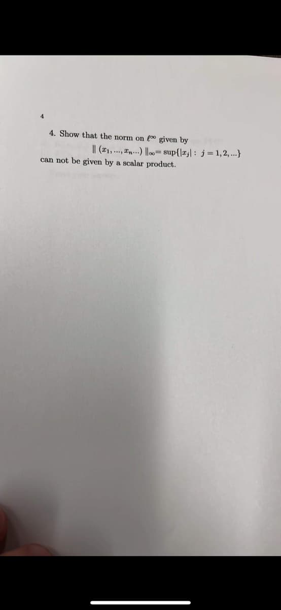4. Show that the norm on l° given by
I| (¤1, ..., ¤n.…..) |l= sup{|x;| : j = 1,2, ..}
can not be given by a scalar product.
