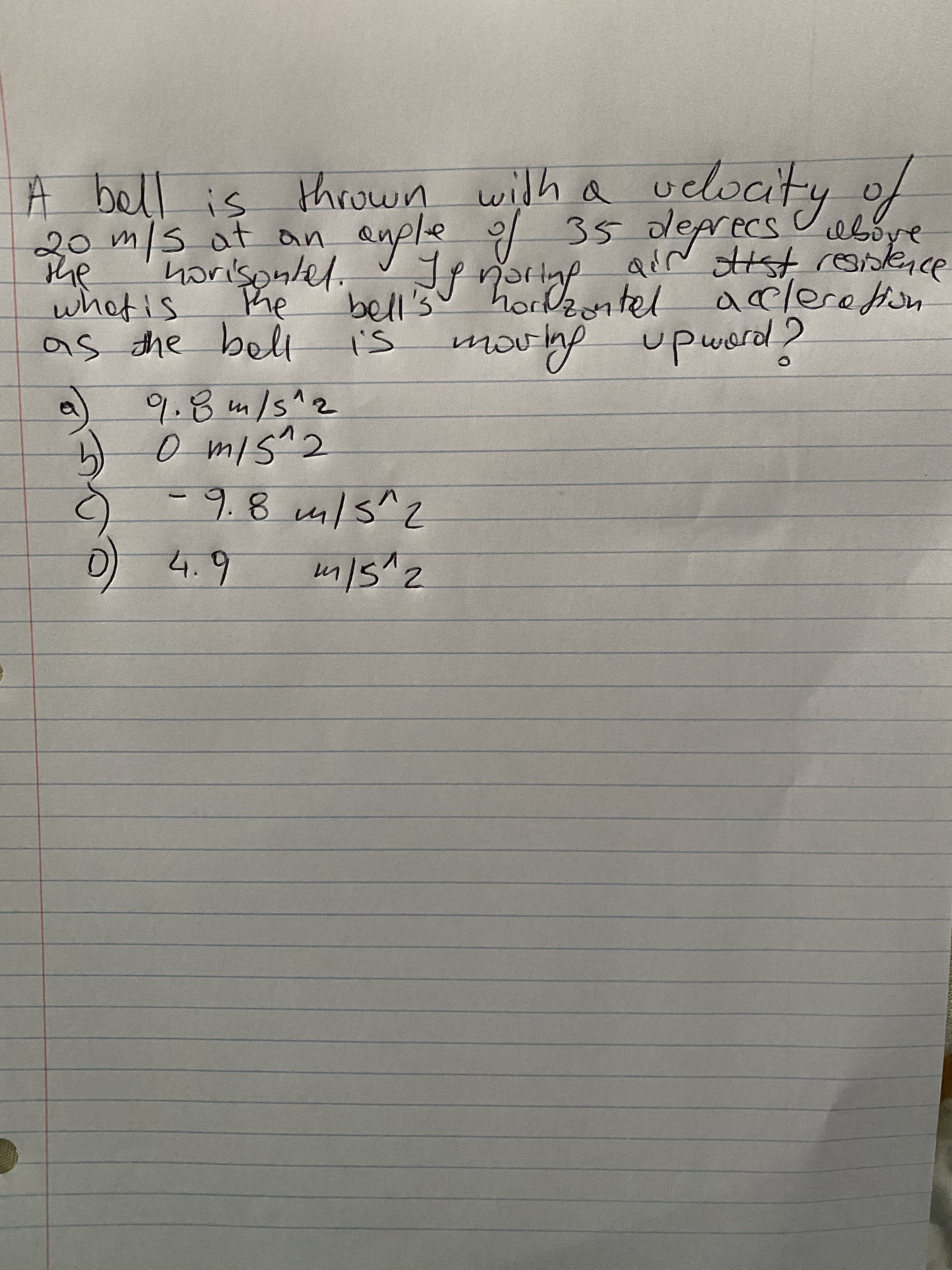 A bell is throuwn with a uclocity of
selocit
20m/s at an
he
horisonlel.
whotis
as the belt
s tel a
bell's
is
moving
ample
of 35 oleprecs ebbye
QiN ottst resisle.ce
clerefion
Phe
upward2
