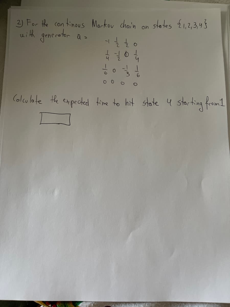 2) For tHe con tinous Markou chain on states 1,2,3,43
with gencrotor a>
stotes {1,2,3,43
6.
O
(olculate the expected time to hit state 4 starting from 1
