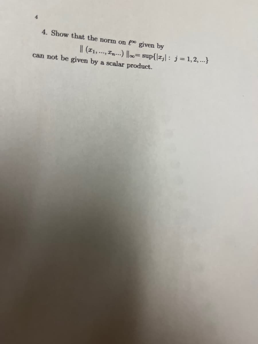 4. Show that the norm on l given by
I| (11,..., In...) ||0= sup{|r;| : j=1, 2, ...}
can not be given by a scalar product.
