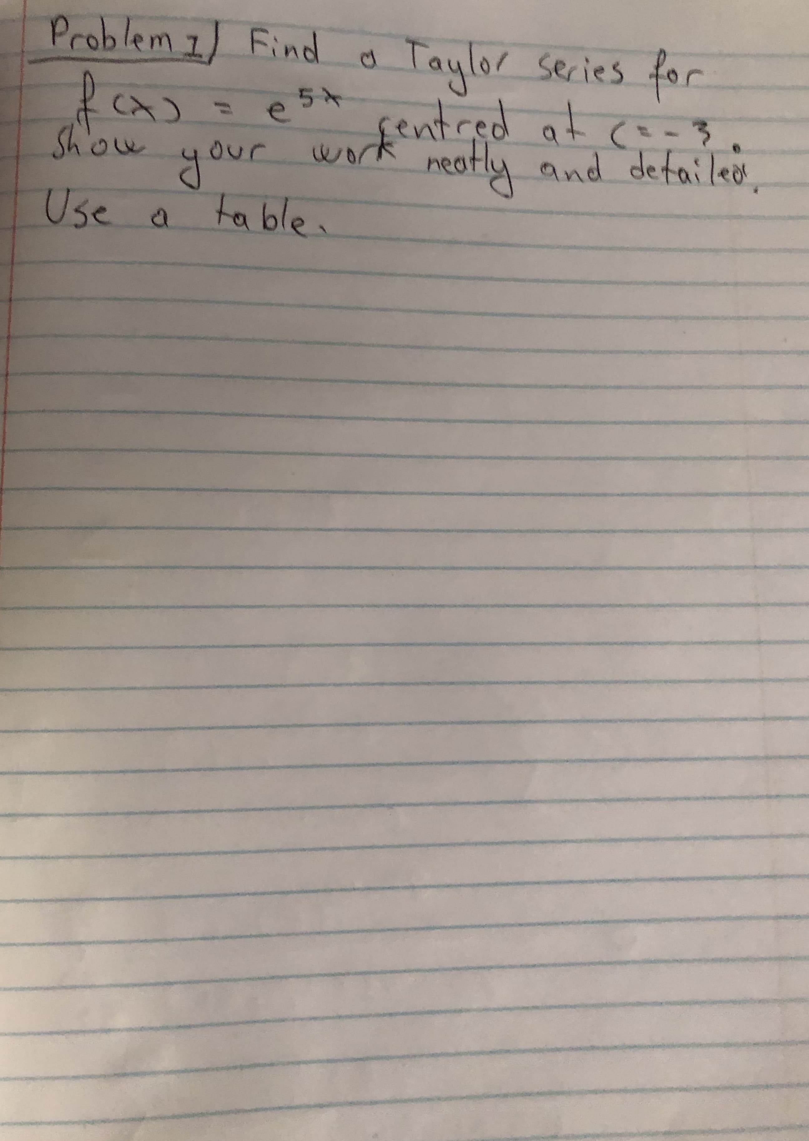 Problem 1) Find
Taylor series for
e5+
Show
our wackentred at
your worn
neatly and defailed
Use a
ta ble.
