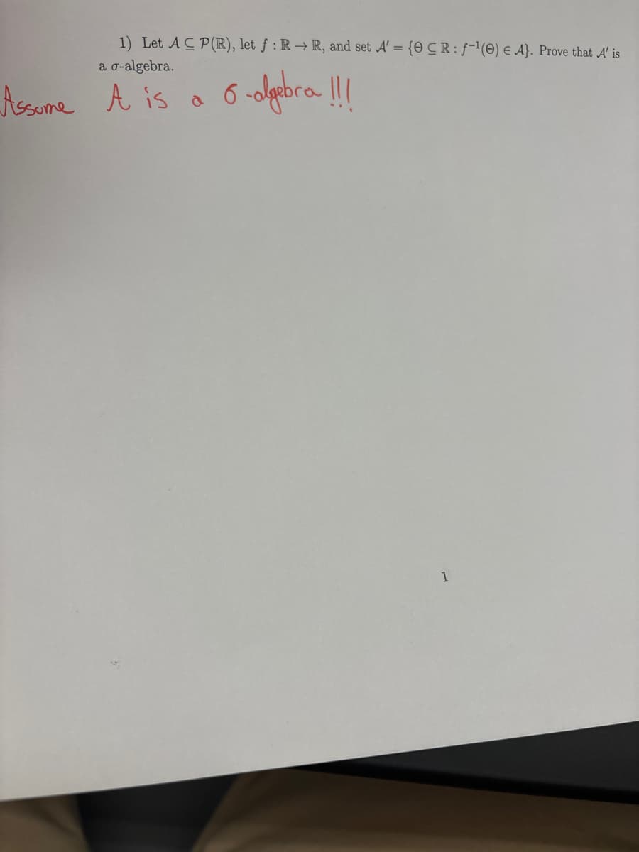 1) Let AC P(R), let f: R→ R, and set A' = {0 CR: f¹(O) E A}. Prove that A' is
a o-algebra.
6-algebra !!!
Assume A is
a
1