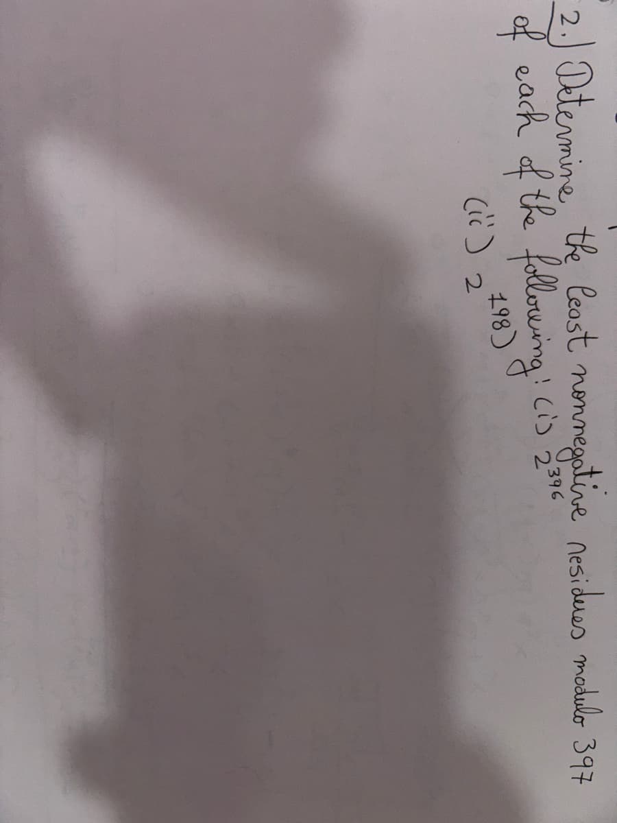 2. Determine the least nonnegative residures modulo 397
of each of the following: (i) 2396
198)
(ic)
2