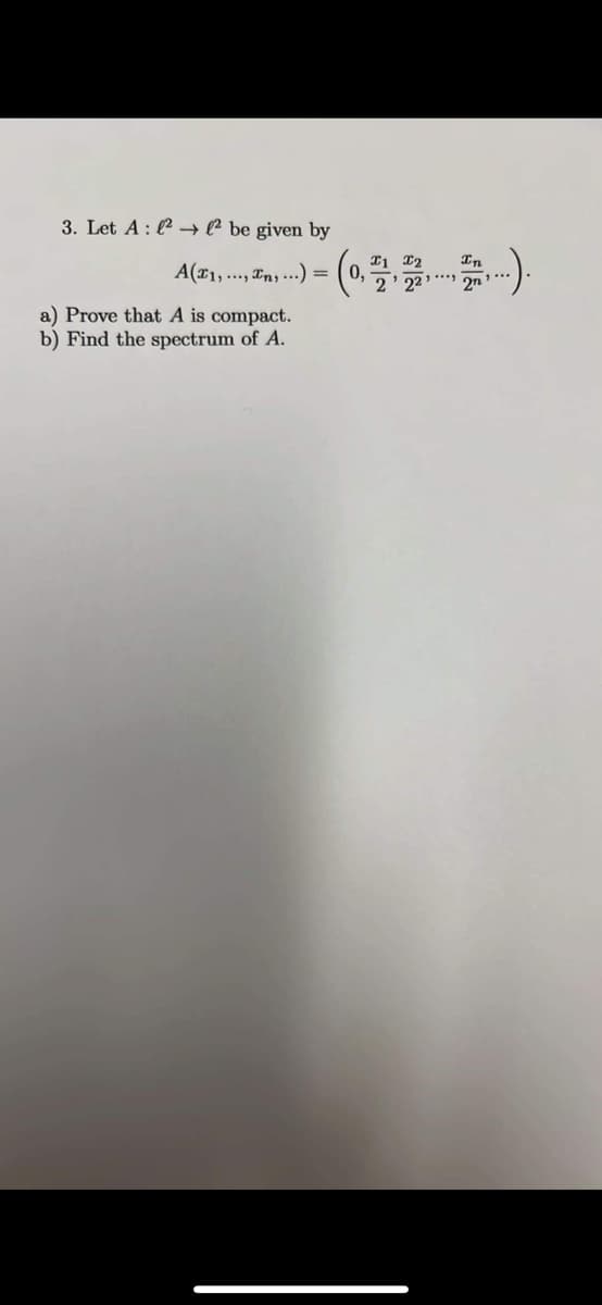 3. Let A : (² → ® be given by
In
A(x1,..., Tn, ...) = ( 0,
2
a) Prove that A is compact.
b) Find the spectrum of A.
