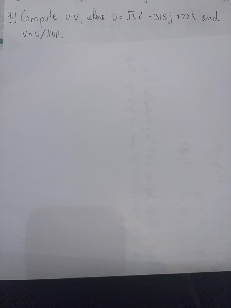 4.) Compute
V=U//1011.
U-V,
where U= √3² -315j +22k and