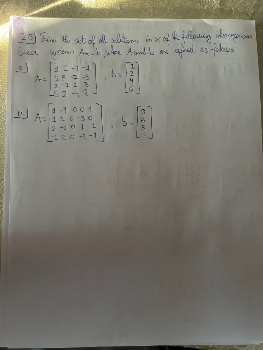 2.5) Find the set of all solutions in x of the following inhomogeneous
linear systems Ax=b, where A and by one defined as follows:
b.)
LIL
1 1-1-1
A= 257-5
2-1 13
L52-42
1-1 0 0 1
A= 1 10-30
2 -1 0 1 -1
L-120-2-1
ANJU