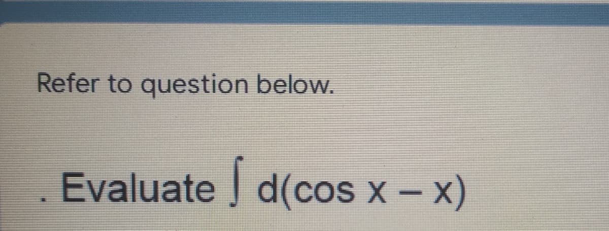 Refer to question below.
Evaluate | d(cos x – x)
