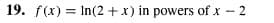 19. f(x) = ln(2 + x) in powers of x - 2