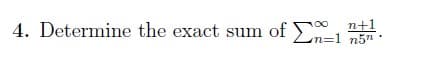 n+1
4. Determine the exact sum of 1.
n=1 n5n.