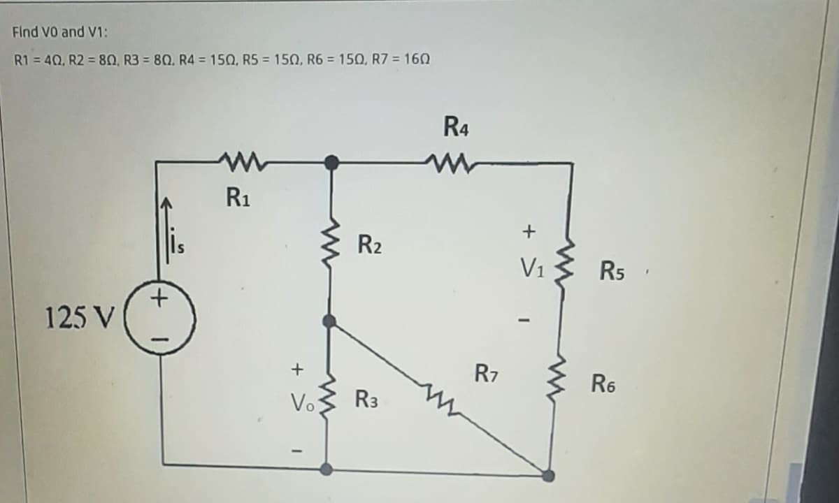 Find VO and V1:
R1 = 40, R2 = 80, R3 = 80, R4 = 150, R5 = 15O, R6 = 150, R7 = 160
R4
R1
R2
V1
R5
125 V
R7
R6
Vo
R3
