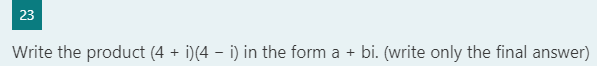 23
Write the product (4 + i)(4 – i) in the form a + bi. (write only the final answer)
