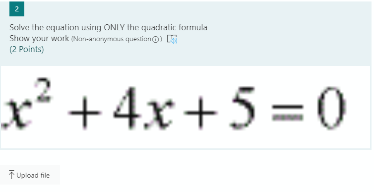 2
Solve the equation using ONLY the quadratic formula
Show your work (Non-anonymous question0) K
(2 Points)
x² +4x+ 5 =0
TUpload file
