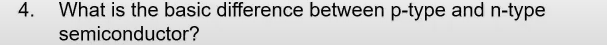 4.
What is the basic difference between p-type and n-type
semiconductor?
