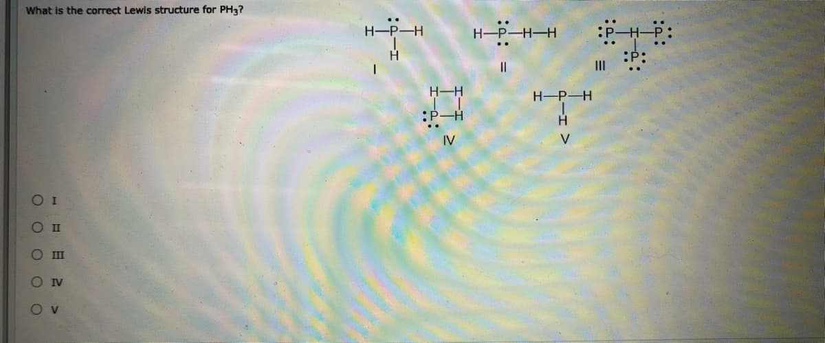 What is the correct Lewis structure for PH3?
H-P-H
H-
-H-H
II
H-H
H-P-H
IV
V
O I
Ош
O IV
Ov
