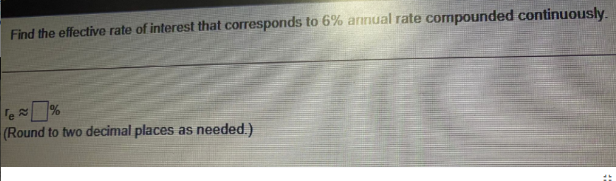 Find the effective rate of interest that corresponds to 6% annual rate compounded continuously.
Te %
(Round to two decimal places as needed.)
