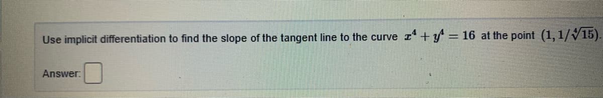 Use implicit differentiation to find the slope of the tangent line to the curve z + y = 16 at the point (1, 1/V15).
Answer:
