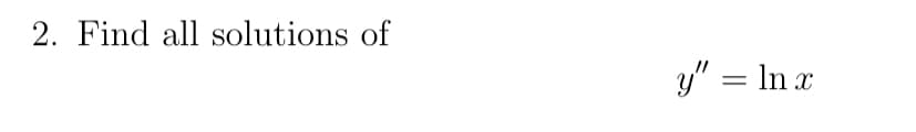 2. Find all solutions of
y" = ln x