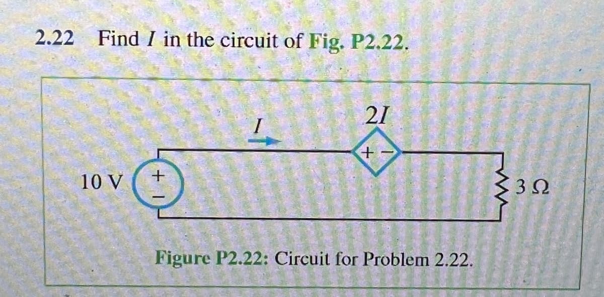 2.22 Find I in the circuit of Fig. P2.22.
10 V
1 +
I
21
+
Figure P2.22: Circuit for Problem 2.22.
www
32