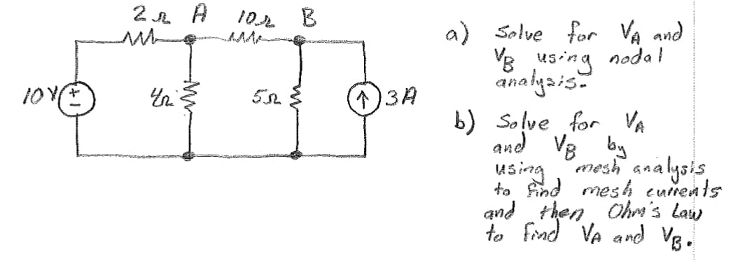 2 A
101(Ⓒ) a
102
50
(1)3A
a) Solve for VA and
VB using nodal
analysis.
b) Solve for VA
and VB
by
using
mesh analysis
to find mesh currents
and then Ohm's Law
to find VA and VB.