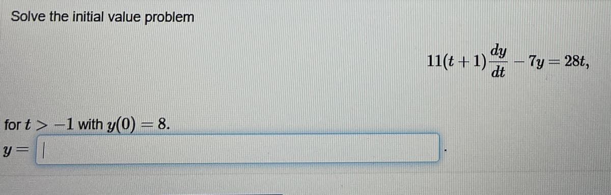 Solve the initial value problem
for t> -1 with y(0) = 8.
y = |
11(t+1)- - 7y= 28t,
dy
dt