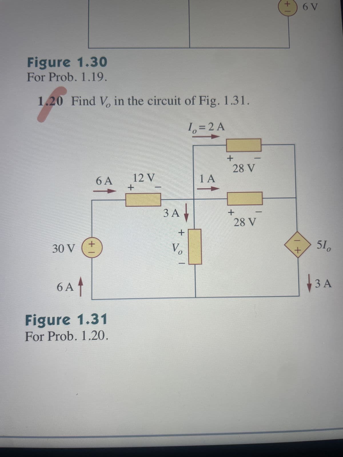 Figure 1.30
For Prob. 1.19.
1.20 Find V, in the circuit of Fig. 1.31.
10 = 2 A
30 V
6 A
1 +
6 A
Figure 1.31
For Prob. 1.20.
12 V
+
3 A
+
Vo
1 A
+
28. V
+
28 V
+1
+
6 V
510
3 A